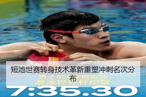 短池世赛转身技术革新重塑冲刺名次分布